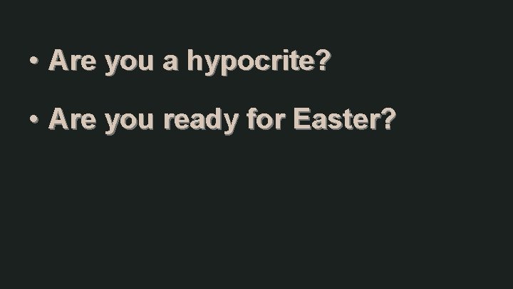  • Are you a hypocrite? • Are you ready for Easter? 