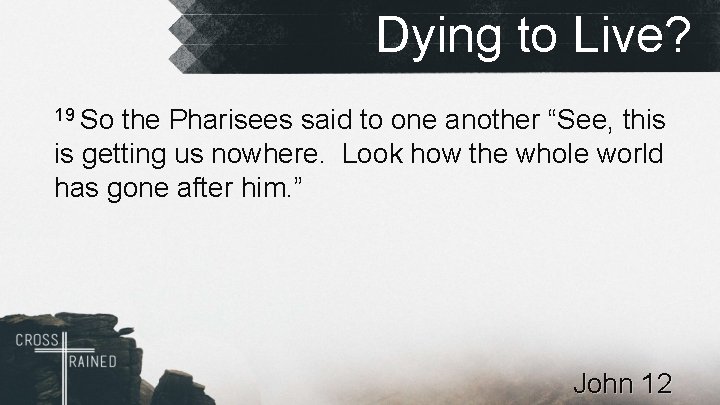 Dying to Live? 19 So the Pharisees said to one another “See, this is