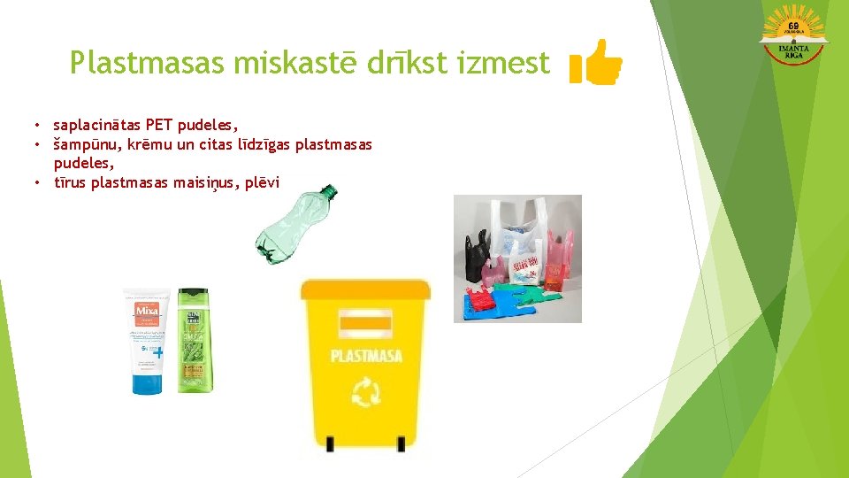 Plastmasas miskastē drīkst izmest • saplacinātas PET pudeles, • šampūnu, krēmu un citas līdzīgas