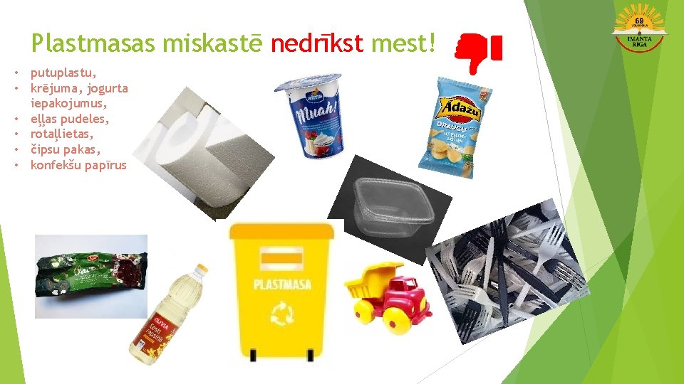 Plastmasas miskastē nedrīkst mest! • putuplastu, • krējuma, jogurta iepakojumus, • eļļas pudeles, •