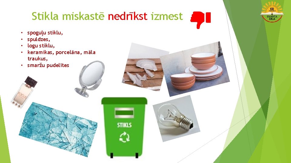 Stikla miskastē nedrīkst izmest spoguļu stiklu, spuldzes, logu stiklu, keramikas, porcelāna, māla traukus, •