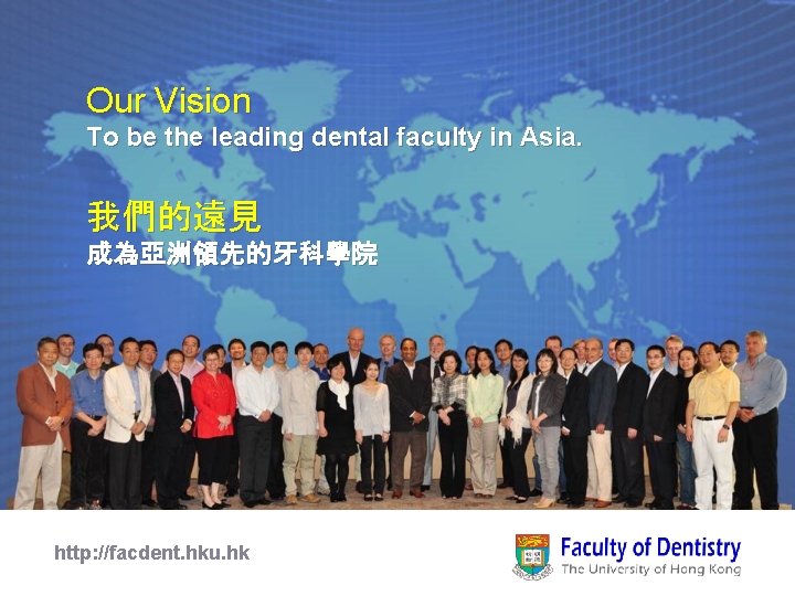 Our Vision To be the leading dental faculty in Asia. 我們的遠見 成為亞洲領先的牙科學院 http: //facdent.