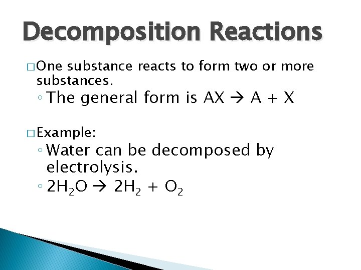 Decomposition Reactions � One substance reacts to form two or more substances. ◦ The
