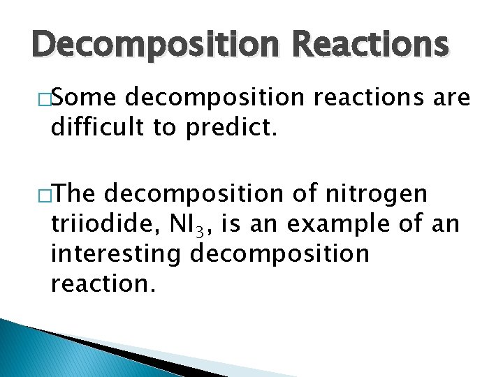 Decomposition Reactions �Some decomposition reactions are difficult to predict. �The decomposition of nitrogen triiodide, Decomposition Reactions �Some decomposition reactions are difficult to predict. �The decomposition of nitrogen triiodide,