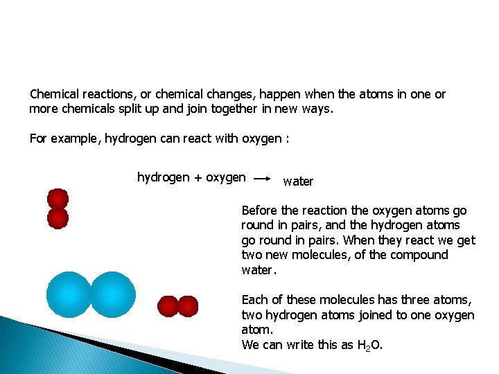 Chemical reactions, or chemical changes, happen when the atoms in one or more chemicals Chemical reactions, or chemical changes, happen when the atoms in one or more chemicals