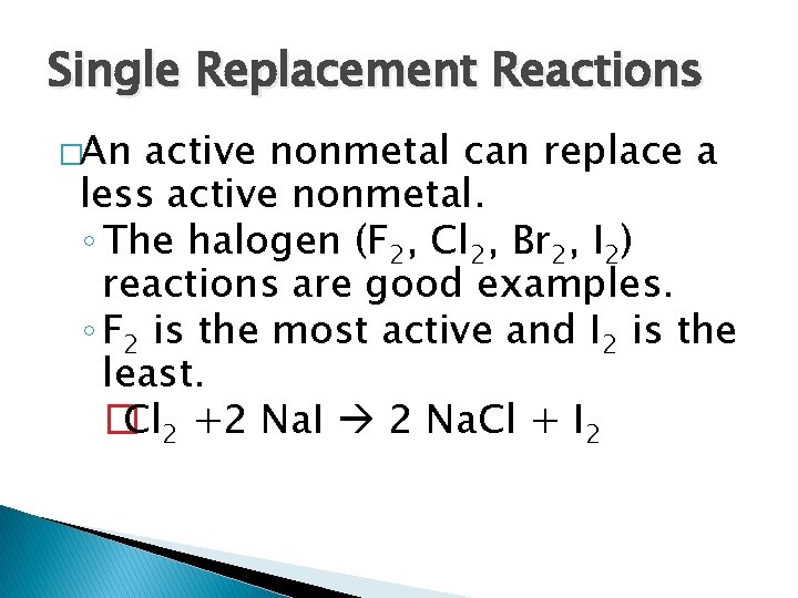 Single Replacement Reactions �An active nonmetal can replace a less active nonmetal. ◦ The