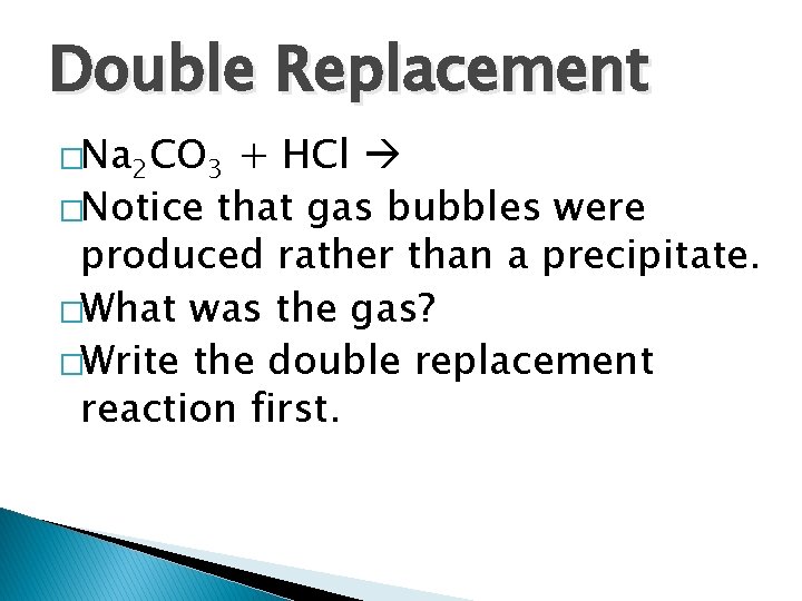 Double Replacement �Na 2 CO 3 + HCl �Notice that gas bubbles were produced Double Replacement �Na 2 CO 3 + HCl �Notice that gas bubbles were produced
