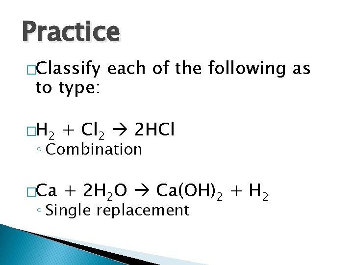 Practice �Classify to type: each of the following as �H 2 + Cl 2 Practice �Classify to type: each of the following as �H 2 + Cl 2