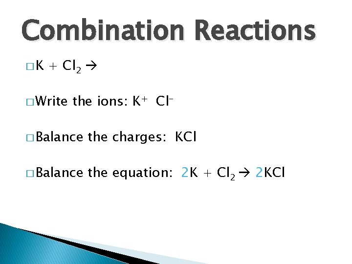 Combination Reactions �K + Cl 2 � Write the ions: K+ Cl- � Balance Combination Reactions �K + Cl 2 � Write the ions: K+ Cl- � Balance