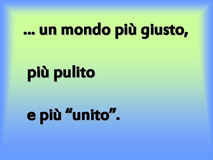 … un mondo più giusto, più pulito e più “unito”. 