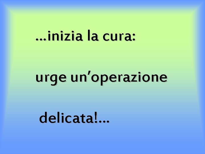 …inizia la cura: urge un’operazione delicata!… 