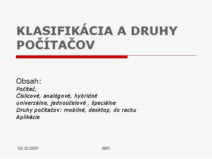 KLASIFIKÁCIA A DRUHY POČÍTAČOV Obsah: Počítač, Číslicové, analógové, hybridné univerzálne, jednoúčelové , špeciálne Druhy