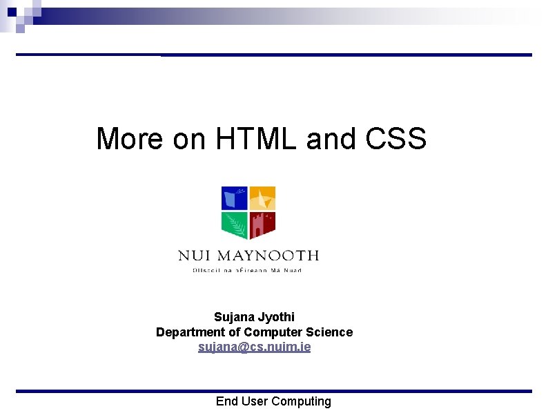 More on HTML and CSS Sujana Jyothi Department of Computer Science sujana@cs. nuim. ie
