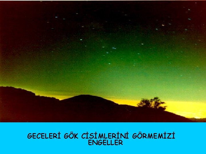 GECELERİ GÖK CİSİMLERİNİ GÖRMEMİZİ ENGELLER 