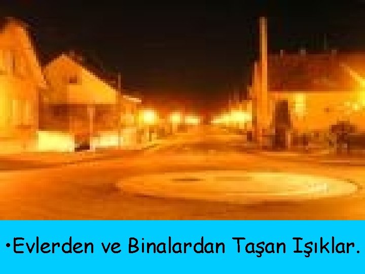  • Evlerden ve Binalardan Taşan Işıklar. 