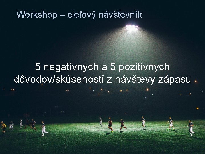 Workshop – cieľový návštevník 5 negatívnych a 5 pozitívnych dôvodov/skúseností z návštevy zápasu 