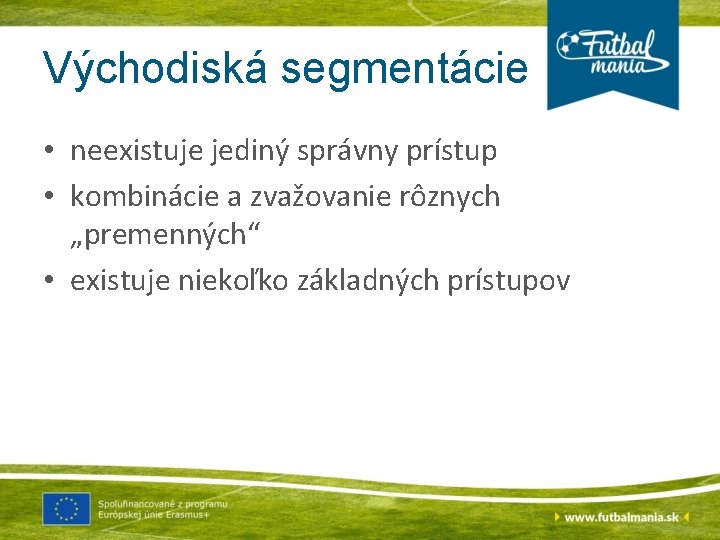 Východiská segmentácie • neexistuje jediný správny prístup • kombinácie a zvažovanie rôznych „premenných“ •