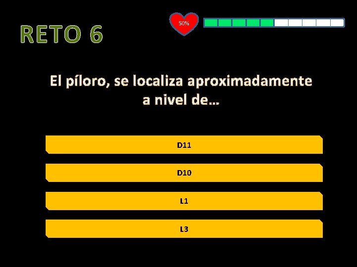 RETO 6 50% El píloro, se localiza aproximadamente a nivel de… D 11 D