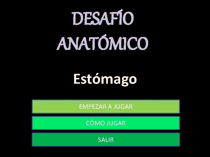 DESAFÍO ANATÓMICO Estómago EMPEZAR A JUGAR CÓMO JUGAR SALIR 