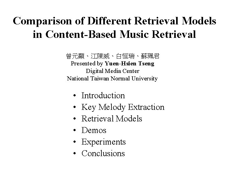 Comparison of Different Retrieval Models in Content-Based Music Retrieval 曾元顯、江陳威、白恒瑞、蘇珮君 Presented by Yuen-Hsien Tseng