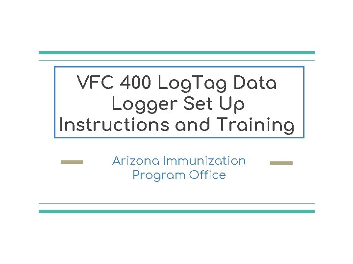 VFC 400 Log. Tag Data Logger Set Up Instructions and Training Arizona Immunization Program