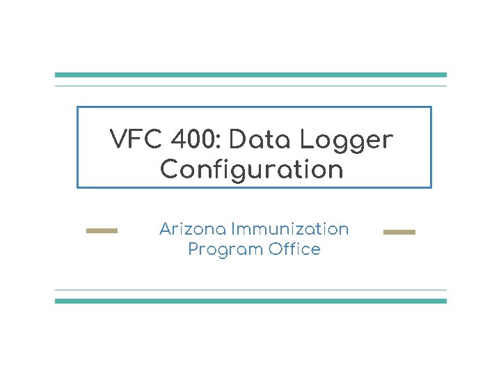 VFC 400: Data Logger Configuration Arizona Immunization Program Office 