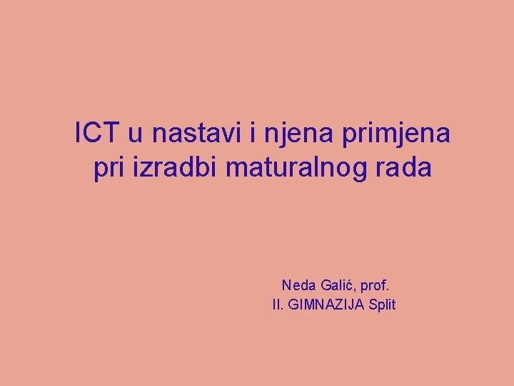 ICT u nastavi i njena primjena pri izradbi maturalnog rada Neda Galić, prof. II.