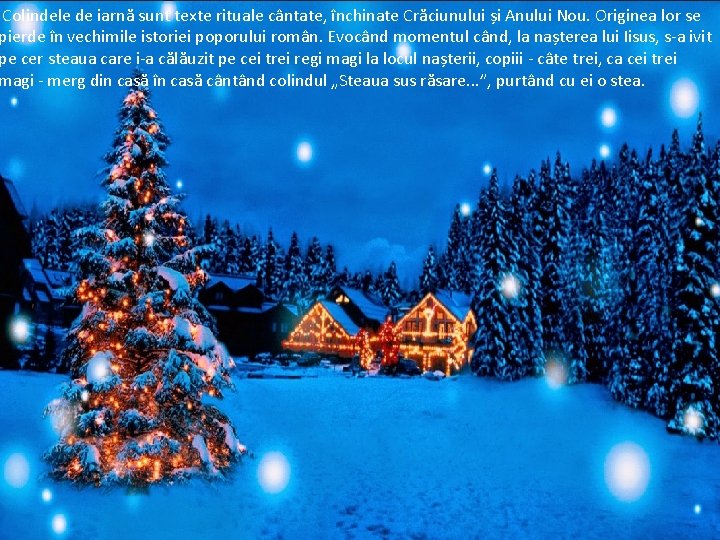 Colindele de iarnă sunt texte rituale cântate, închinate Crăciunului și Anului Nou. Originea lor