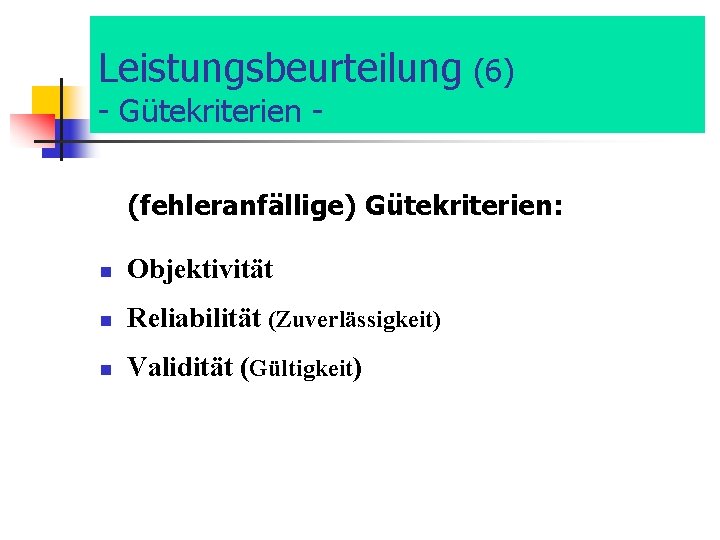 Leistungsbeurteilung (6) - Gütekriterien - (fehleranfällige) Gütekriterien: n Objektivität n Reliabilität (Zuverlässigkeit) n Validität