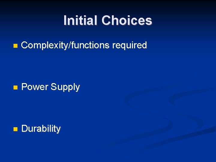 Initial Choices Complexity/functions required Power Supply Durability 