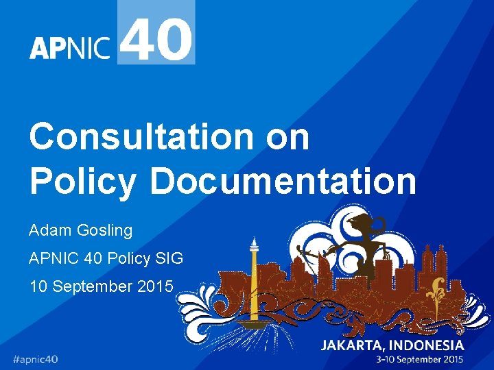 Consultation on Policy Documentation Adam Gosling APNIC 40 Policy SIG 10 September 2015 