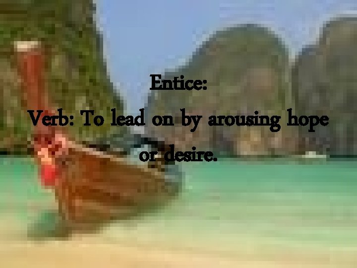 Entice: Verb: To lead on by arousing hope or desire. 