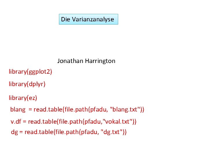 Die Varianzanalyse Jonathan Harrington library(ggplot 2) library(dplyr) library(ez) blang = read. table(file. path(pfadu, "blang.