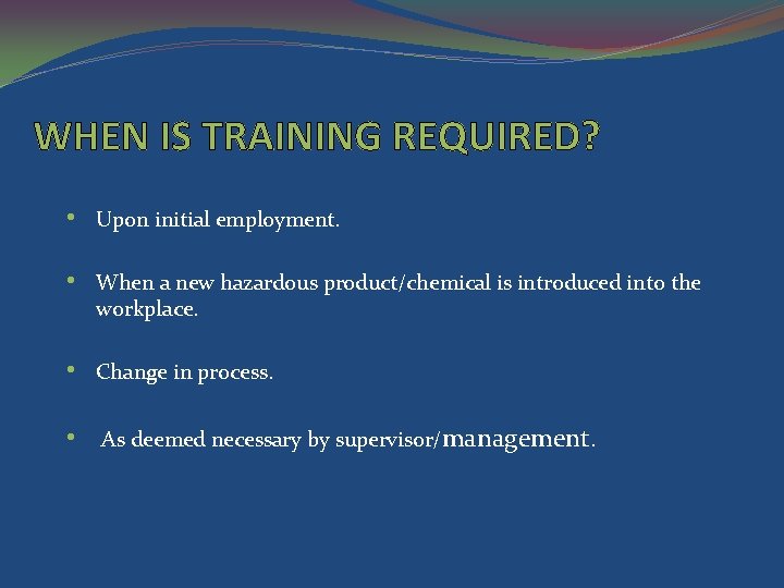 WHEN IS TRAINING REQUIRED? • Upon initial employment. • When a new hazardous product/chemical