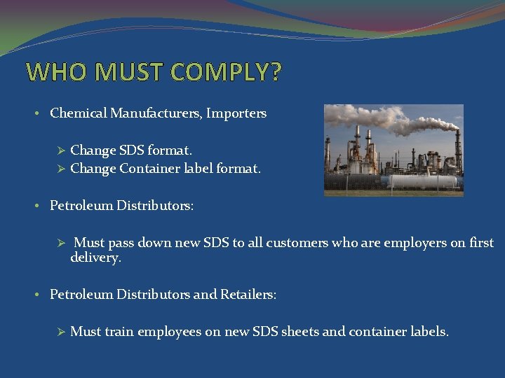 WHO MUST COMPLY? • Chemical Manufacturers, Importers Ø Change SDS format. Ø Change Container