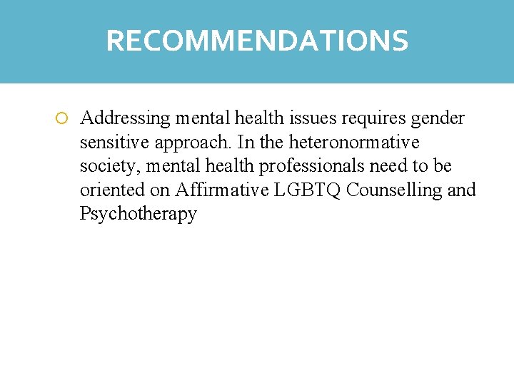 RECOMMENDATIONS Addressing mental health issues requires gender sensitive approach. In the heteronormative society, mental