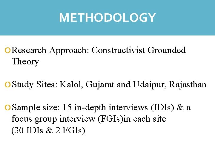 METHODOLOGY REFLECTIONS Research Approach: Constructivist Grounded Theory Study Sites: Kalol, Gujarat and Udaipur, Rajasthan