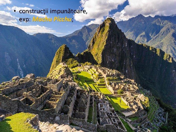  • construcţii impunătoare, exp: Machu Picchu; 