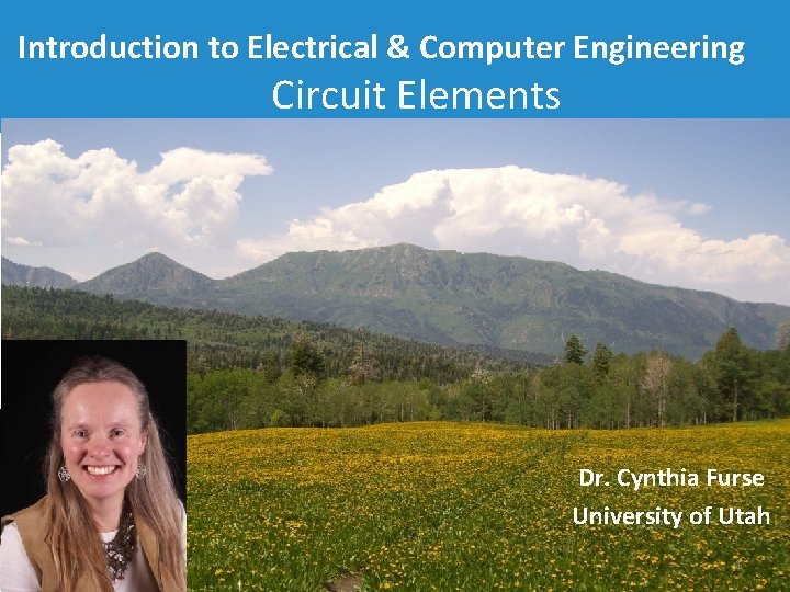 Introduction to Electrical & Computer Engineering Circuit Elements Dr. Cynthia Furse University of Utah