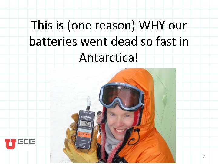 This is (one reason) WHY our batteries went dead so fast in Antarctica! 7