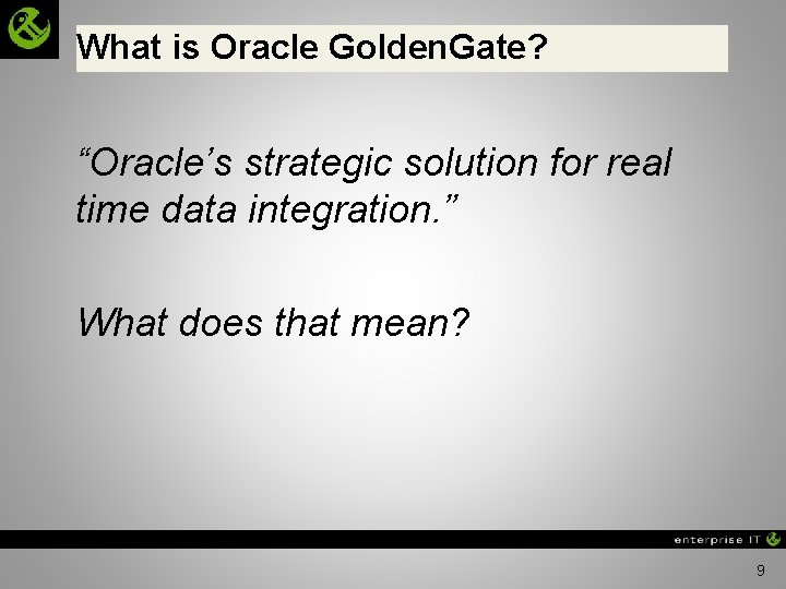 What is Oracle Golden. Gate? “Oracle’s strategic solution for real time data integration. ”