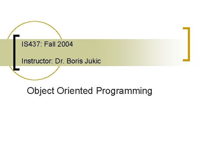 IS 437: Fall 2004 Instructor: Dr. Boris Jukic Object Oriented Programming 