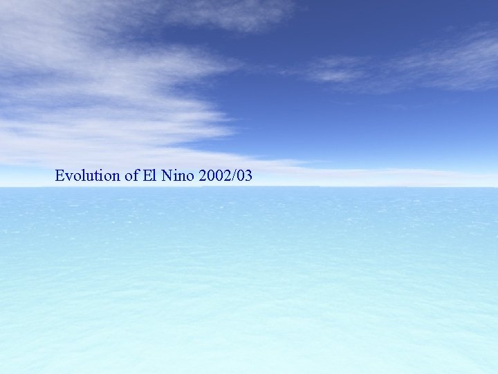 Evolution of El Nino 2002/03 