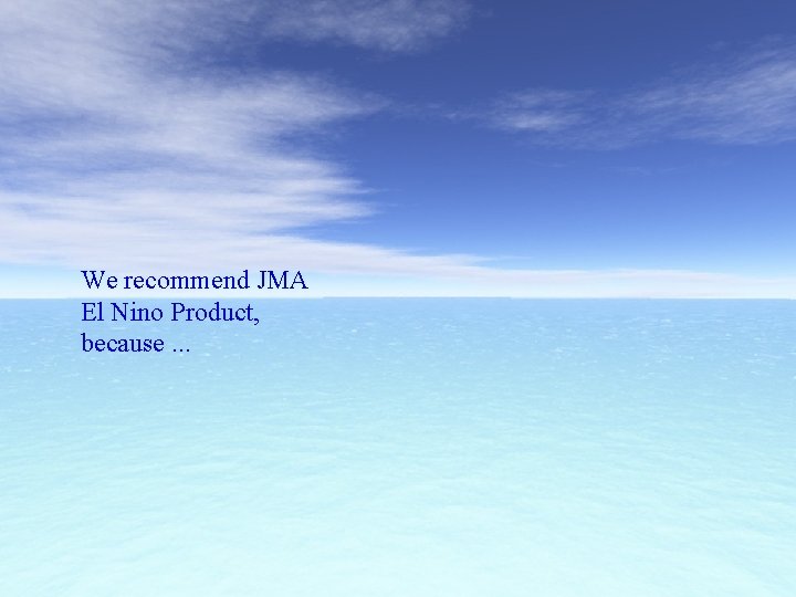 We recommend JMA El Nino Product, because. . . 