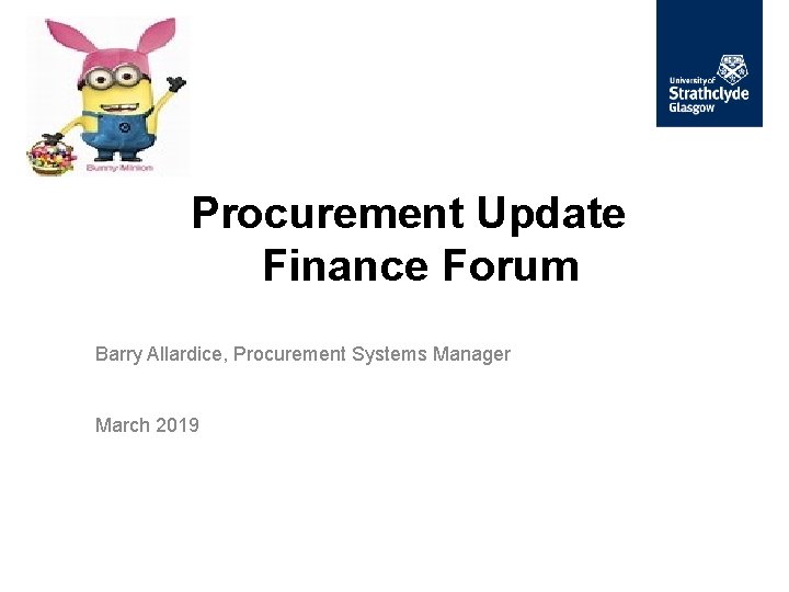 Procurement Update Finance Forum Barry Allardice, Procurement Systems Manager March 2019 