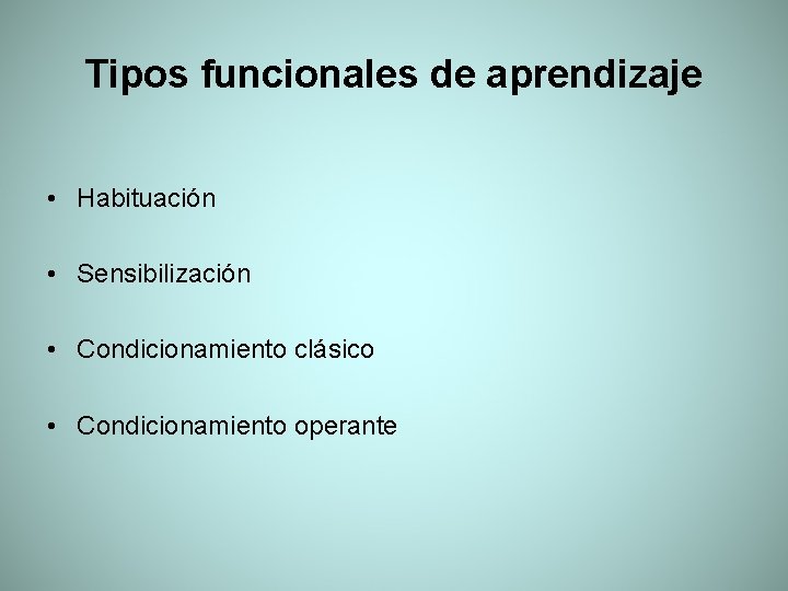 Tipos funcionales de aprendizaje • Habituación • Sensibilización • Condicionamiento clásico • Condicionamiento operante