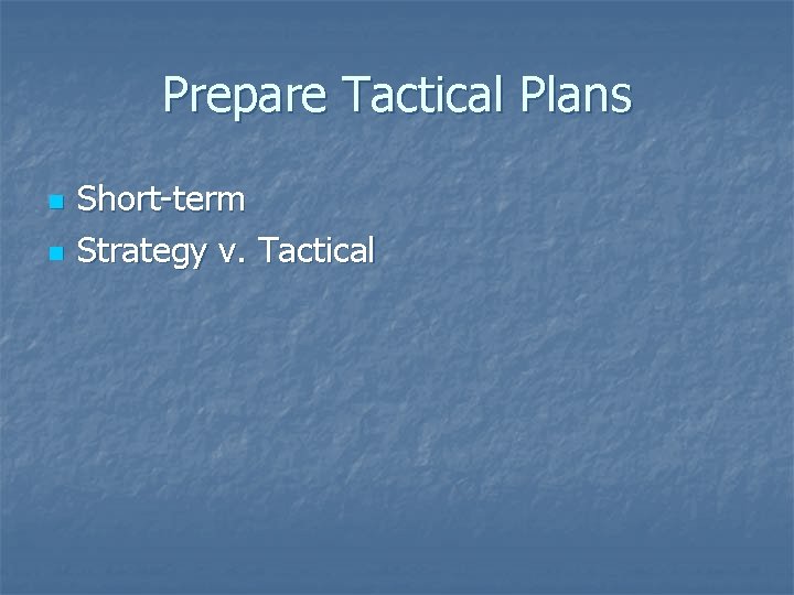 Prepare Tactical Plans n n Short-term Strategy v. Tactical 