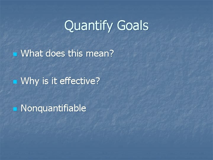 Quantify Goals n What does this mean? n Why is it effective? n Nonquantifiable