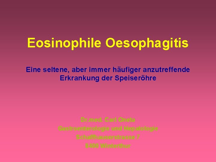 Eosinophile Oesophagitis Eine seltene, aber immer häufiger anzutreffende Erkrankung der Speiseröhre Dr. med. Carl