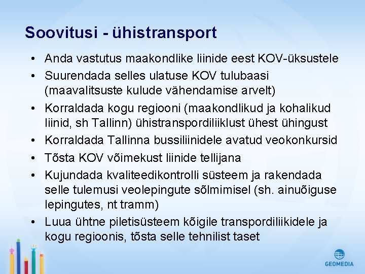 Soovitusi - ühistransport • Anda vastutus maakondlike liinide eest KOV-üksustele • Suurendada selles ulatuse